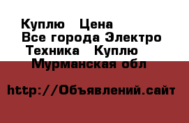 Куплю › Цена ­ 2 000 - Все города Электро-Техника » Куплю   . Мурманская обл.